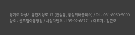 경기도 화성시 동탄지성로 17 (반송동 풍성위버폴러스 918 / tel 031-8060-5000) 상포 센터를 아동병원 사업자번호 135-92-68771 대표장 김근모