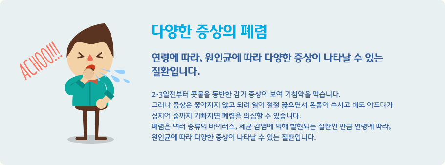 다양한 증상의 폐렴 연령에 따라, 원인균에 따라 다양한 증상이 나타날 수 있는 
질환입니다.