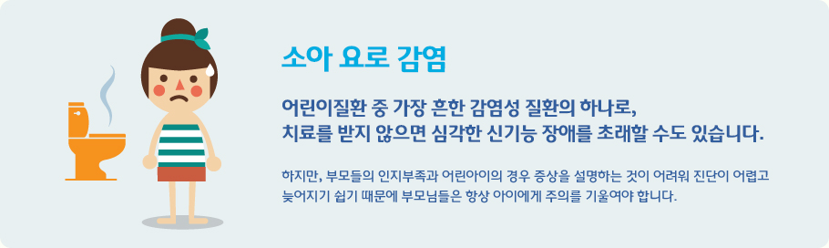 소아 요로 감염 어린이질환 중 가장 흔한 감염성 질환의 하나로, 
치료를 받지 않으면 심각한 신기능 장애를 초래할 수도 있습니다.