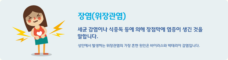 장염(위장관염) - 세균 감염이나 식중독 등에 의해 장점막에 염증이 생긴 것을 말합니다. 성인에서 발생하는 위장관염의 가장 흔한 원인은 바이러스와 박테리아 감염입니다.