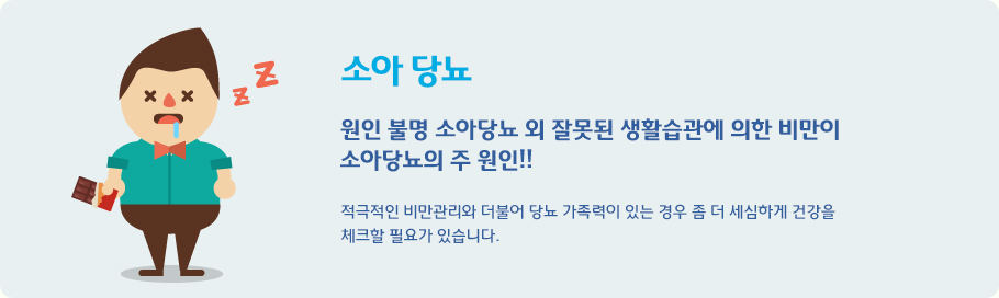 소아 당뇨 - 원인 불명 소아당뇨 외 잘못된 생활습관에 의한 비만이 소아당뇨의 주 원인!! 적극적인 비만관리와 더불어 당뇨 가족력이 있는 경우 좀 더 세심하게 건강을 체크할 필요가 있습니다.