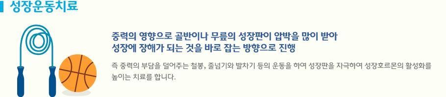 성장운동치료 중력의 영향으로 골반이나 무릎의 성장판이 압박을 많이 받아 성장에 장해가 되는 것을 바로 잡는 방향으로 진행